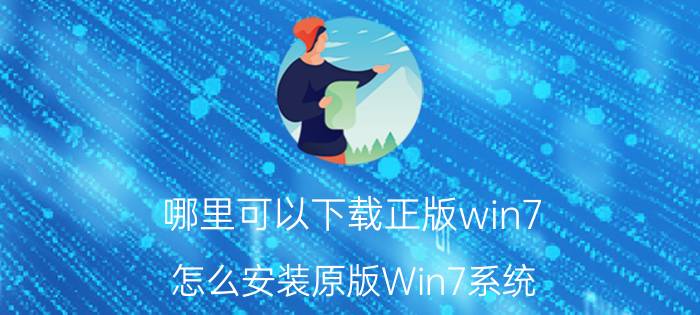 哪里可以下载正版win7 怎么安装原版Win7系统？